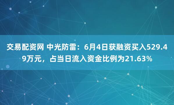 交易配资网 中光防雷：6月4日获融资买入529.49万元，占当日流入资金比例为21.63%