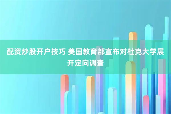 配资炒股开户技巧 美国教育部宣布对杜克大学展开定向调查
