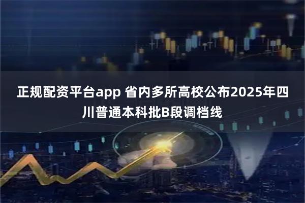 正规配资平台app 省内多所高校公布2025年四川普通本科批B段调档线