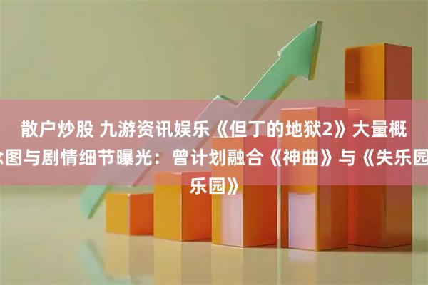 散户炒股 九游资讯娱乐《但丁的地狱2》大量概念图与剧情细节曝光：曾计划融合《神曲》与《失乐园》